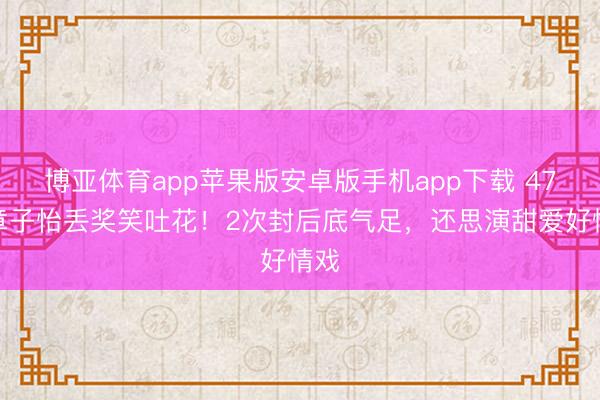 博亚体育app苹果版安卓版手机app下载 47岁章子怡丢奖笑吐花！2次封后底气足，还思演甜爱好情戏