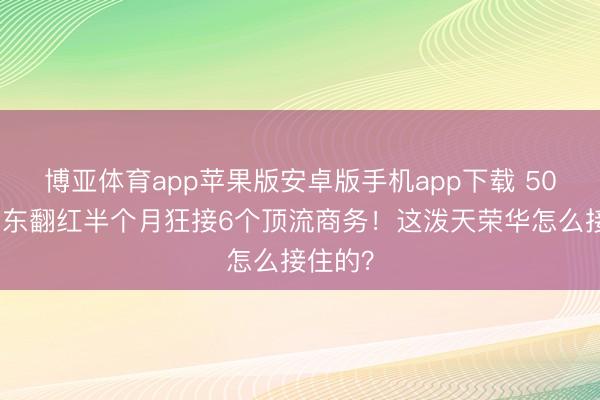 博亚体育app苹果版安卓版手机app下载 50岁何润东翻红半个月狂接6个顶流商务!这泼天荣华怎么接住的?