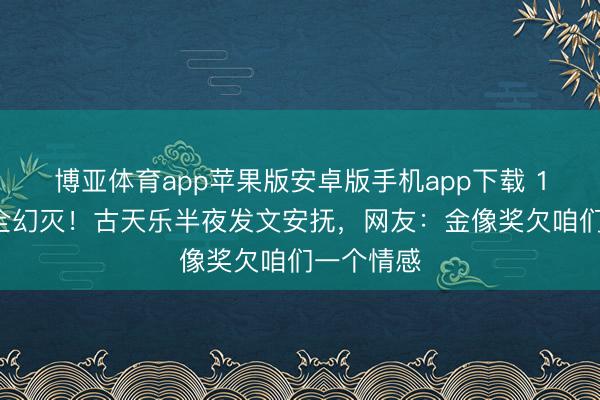 博亚体育app苹果版安卓版手机app下载 11项提名全幻灭!古天乐半夜发文安抚,网友:金像奖欠咱们一个情感