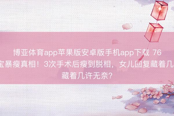 博亚体育app苹果版安卓版手机app下载 76岁洪金宝暴瘦真相！3次手术后瘦到脱相，女儿回复藏着几许无奈？