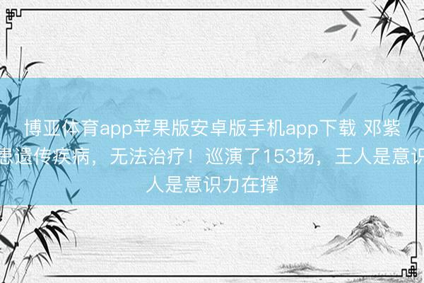 博亚体育app苹果版安卓版手机app下载 邓紫棋自曝患遗传疾病，无法治疗！巡演了153场，王人是意识力在撑