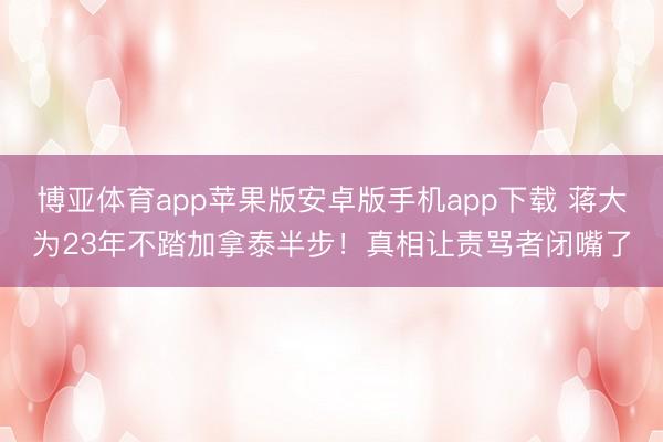 博亚体育app苹果版安卓版手机app下载 蒋大为23年不踏加拿泰半步！真相让责骂者闭嘴了