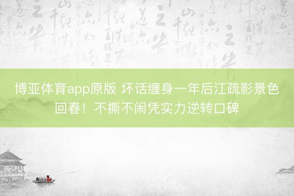 博亚体育app原版 坏话缠身一年后江疏影景色回春!不撕不闹凭实力逆转口碑
