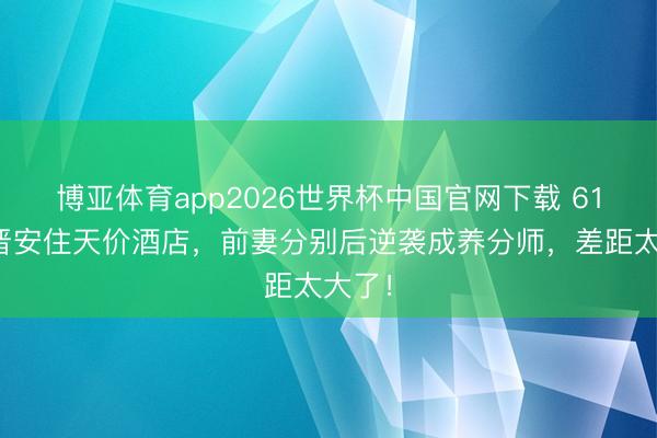 博亚体育app2026世界杯中国官网下载 61岁郭晋安住天价酒店，前妻分别后逆袭成养分师，差距太大了！