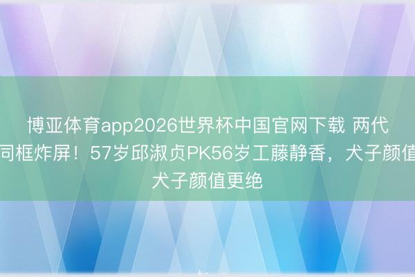 博亚体育app2026世界杯中国官网下载 两代女神同框炸屏！57岁邱淑贞PK56岁工藤静香，犬子颜值更绝