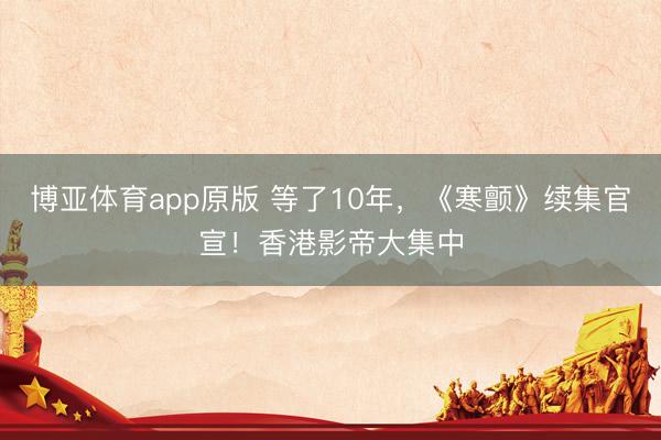 博亚体育app原版 等了10年，《寒颤》续集官宣！香港影帝大集中