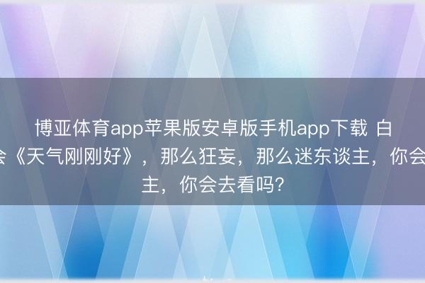 博亚体育app苹果版安卓版手机app下载 白鹿演唱会《天气刚刚好》，那么狂妄，那么迷东谈主，你会去看吗？