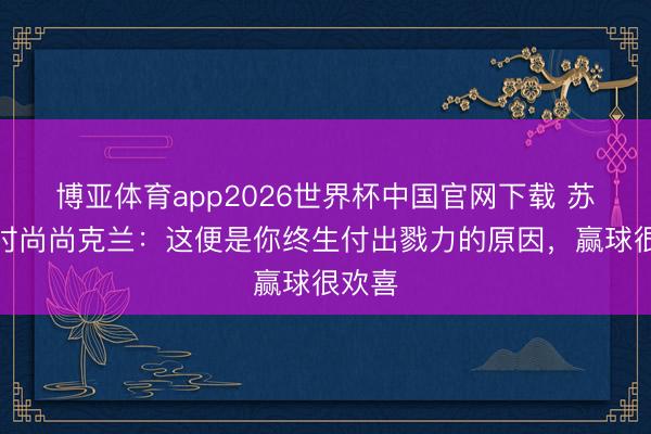 博亚体育app2026世界杯中国官网下载 苏格兰时尚尚克兰：这便是你终生付出戮力的原因，赢球很欢喜