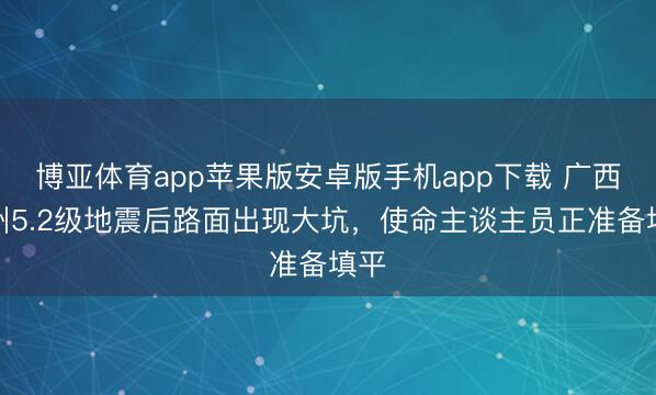 博亚体育app苹果版安卓版手机app下载 广西柳州5.2级地震后路面出现大坑,使命主谈主员正准备填平