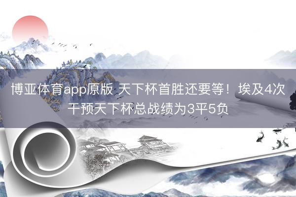 博亚体育app原版 天下杯首胜还要等！埃及4次干预天下杯总战绩为3平5负