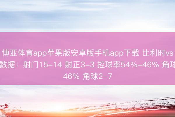 博亚体育app苹果版安卓版手机app下载 比利时vs埃及数据：射门15-14 射正3-3 控球率54%-46% 角球2-7