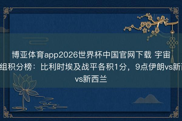 博亚体育app2026世界杯中国官网下载 宇宙杯G组积分榜：比利时埃及战平各积1分，9点伊朗vs新西兰