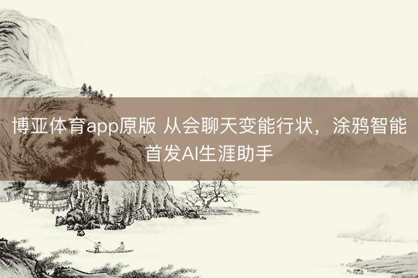 博亚体育app原版 从会聊天变能行状，涂鸦智能首发AI生涯助手