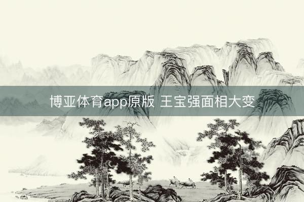 博亚体育app原版 王宝强面相大变