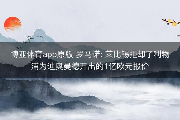 博亚体育app原版 罗马诺: 莱比锡拒却了利物浦为迪奥曼德开出的1亿欧元报价