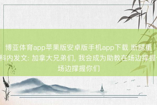 博亚体育app苹果版安卓版手机app下载 断腿重伤! 科内发文: 加拿大兄弟们, 我会成为助教在场边撑握你们